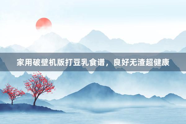 家用破壁机版打豆乳食谱，良好无渣超健康