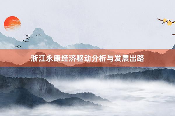 浙江永康经济驱动分析与发展出路