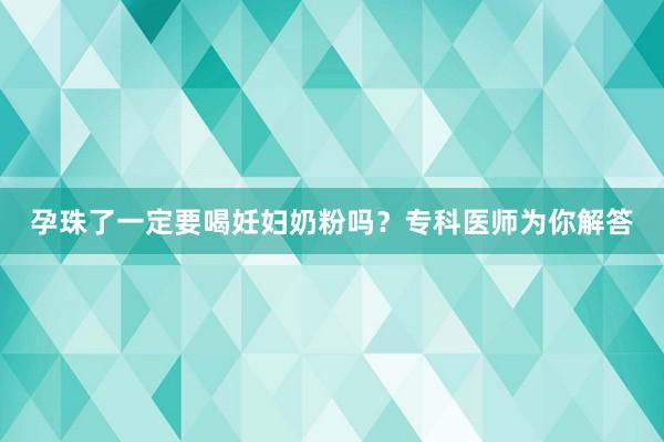 孕珠了一定要喝妊妇奶粉吗？专科医师为你解答